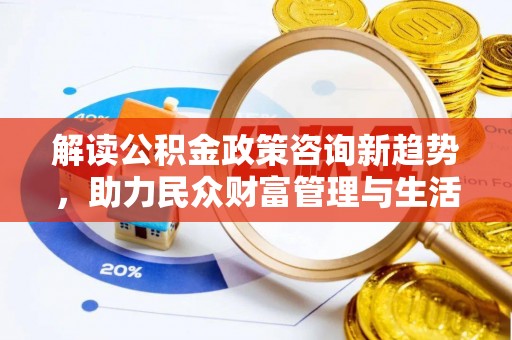 集宁解读公积金政策咨询新趋势，助力民众财富管理与生活规划