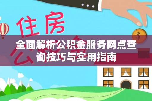集宁全面解析公积金服务网点查询技巧与实用指南