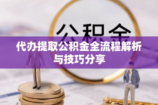 集宁代办提取公积金全流程解析与技巧分享