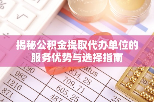 集宁揭秘公积金提取代办单位的服务优势与选择指南