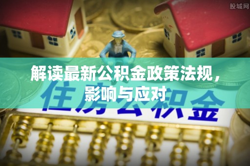 集宁解读最新公积金政策法规，影响与应对