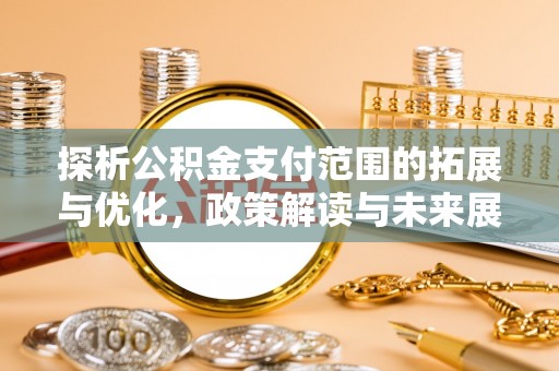 集宁探析公积金支付范围的拓展与优化，政策解读与未来展望