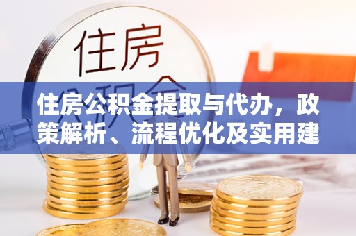 集宁住房公积金提取与代办，政策解析、流程优化及实用建议