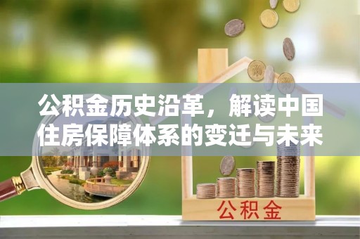 集宁公积金历史沿革，解读中国住房保障体系的变迁与未来