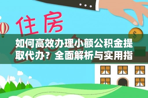 集宁如何高效办理小额公积金提取代办？全面解析与实用指南