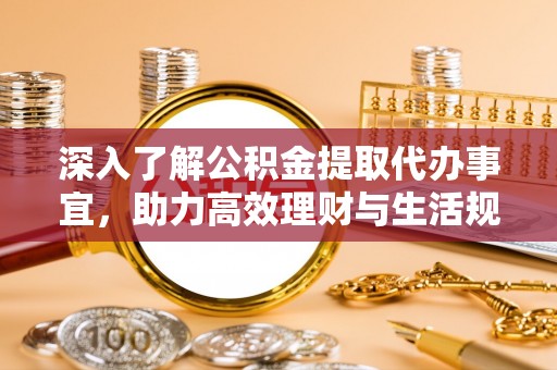 集宁深入了解公积金提取代办事宜，助力高效理财与生活规划