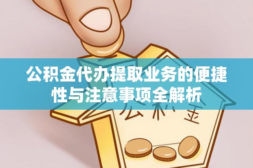 集宁公积金代办提取业务的便捷性与注意事项全解析