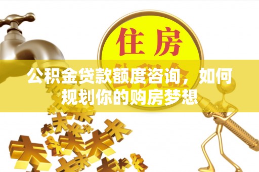 集宁公积金贷款额度咨询，如何规划你的购房梦想