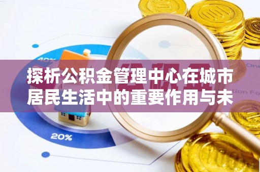 集宁探析公积金管理中心在城市居民生活中的重要作用与未来发展趋势