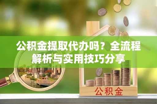 集宁公积金提取代办吗？全流程解析与实用技巧分享