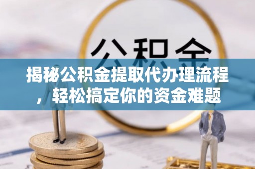 集宁揭秘公积金提取代办理流程，轻松搞定你的资金难题