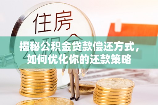 集宁揭秘公积金贷款偿还方式，如何优化你的还款策略