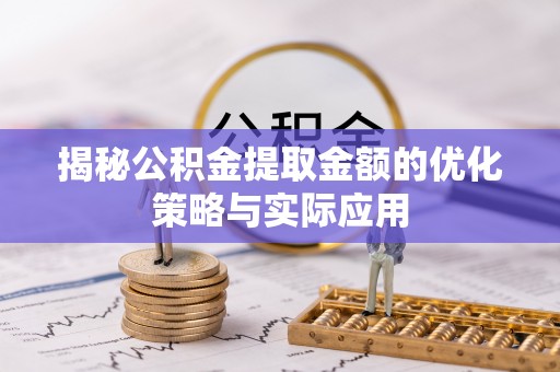 集宁揭秘公积金提取金额的优化策略与实际应用