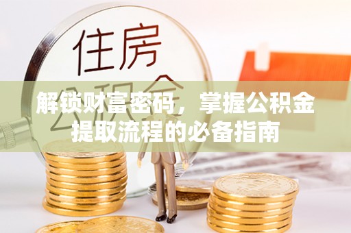 集宁解锁财富密码，掌握公积金提取流程的必备指南