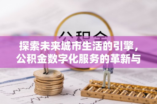 集宁探索未来城市生活的引擎，公积金数字化服务的革新与实践