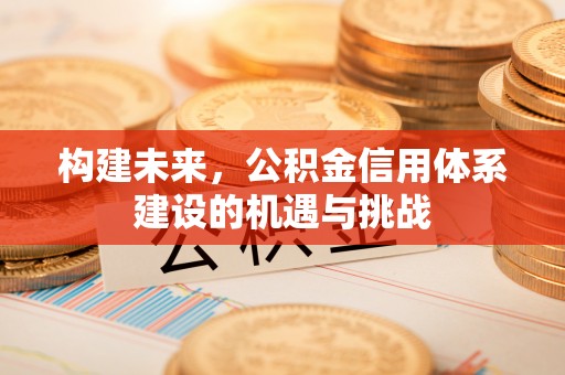 集宁构建未来，公积金信用体系建设的机遇与挑战