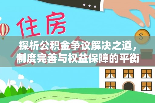 集宁探析公积金争议解决之道，制度完善与权益保障的平衡点