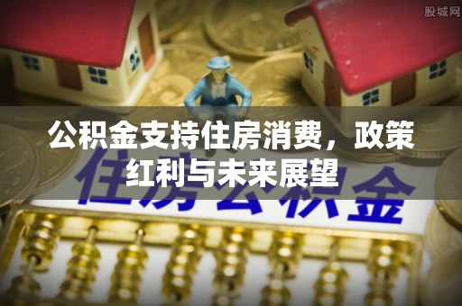 集宁公积金支持住房消费，政策红利与未来展望