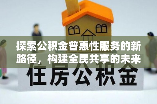 集宁探索公积金普惠性服务的新路径，构建全民共享的未来
