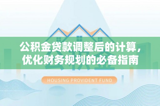 集宁公积金贷款调整后的计算，优化财务规划的必备指南