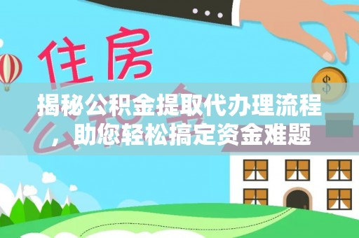 集宁揭秘公积金提取代办理流程，助您轻松搞定资金难题