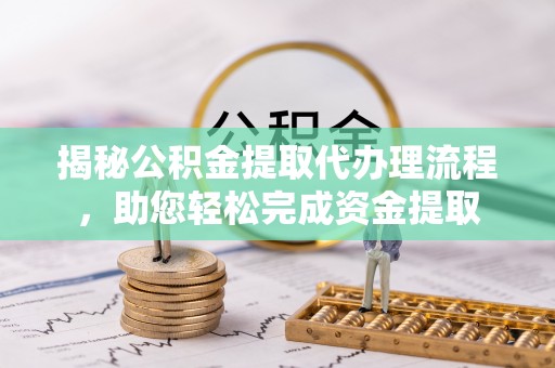 集宁揭秘公积金提取代办理流程，助您轻松完成资金提取