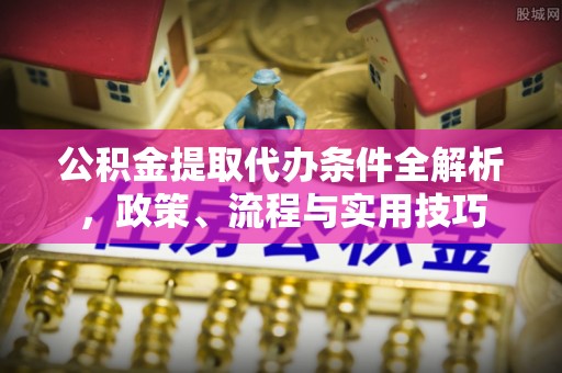 集宁公积金提取代办条件全解析，政策、流程与实用技巧