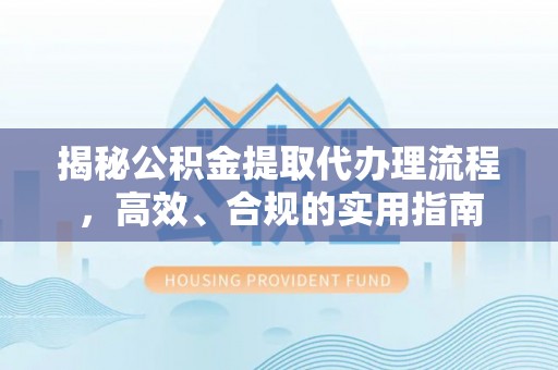 集宁揭秘公积金提取代办理流程，高效、合规的实用指南